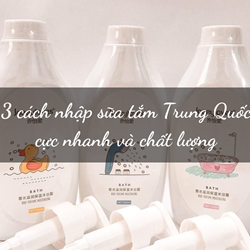 3 cách nhập sữa tắm Trung Quốc cực nhanh và chất lượng