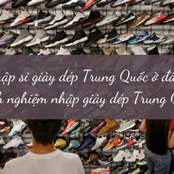 Nhập sỉ giày dép Trung Quốc ở đâu? Kinh nghiệm nhập giày dép Trung Quốc 