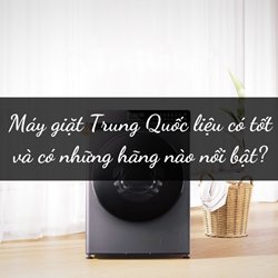 Máy giặt Trung Quốc liệu có tốt và có những hãng nào nổi bật?